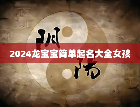 2024龙宝宝简单起名大全女孩