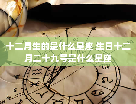十二月生的是什么星座 生日十二月二十九号是什么星座