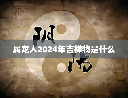 属龙人2024年吉祥物是什么