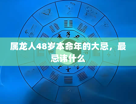 属龙人48岁本命年的大忌，最忌讳什么