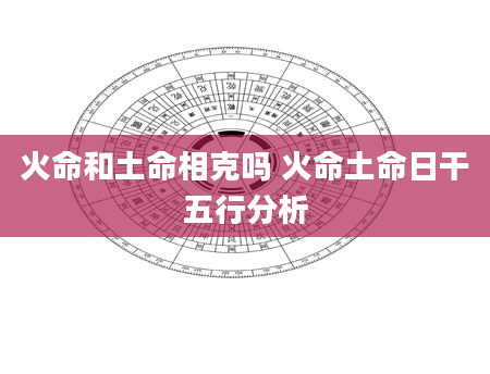 火命和土命相克吗 火命土命日干五行分析