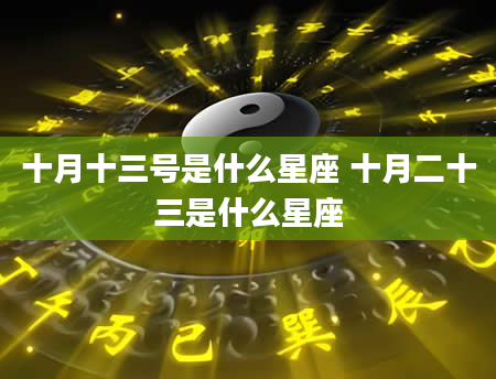 十月十三号是什么星座 十月二十三是什么星座