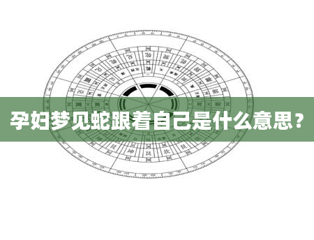 孕妇梦见蛇跟着自己是什么意思？