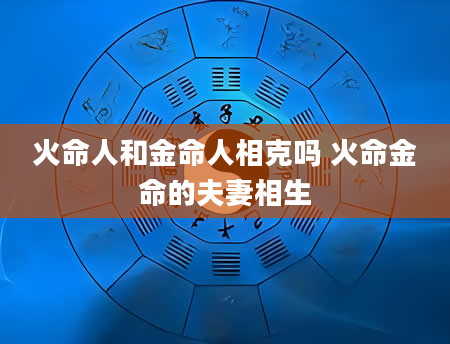 火命人和金命人相克吗 火命金命的夫妻相生