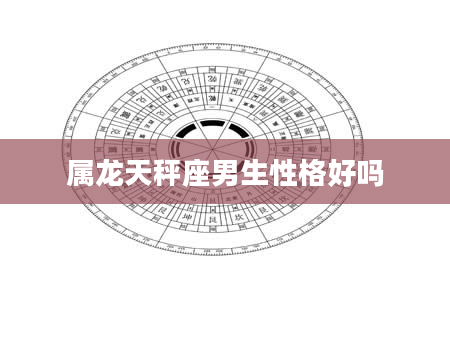 属龙天秤座男生性格好吗