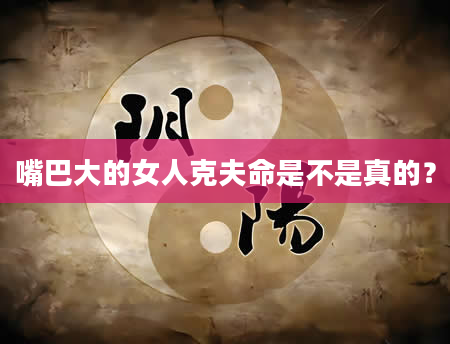 嘴巴大的女人克夫命是不是真的？