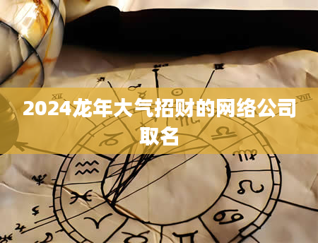 2024龙年大气招财的网络公司取名