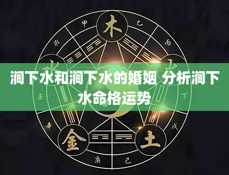 涧下水和涧下水的婚姻 分析涧下水命格运势