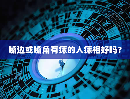 嘴边或嘴角有痣的人痣相好吗？