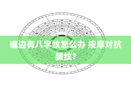 嘴边有八字纹怎么办 按摩对抗皱纹？