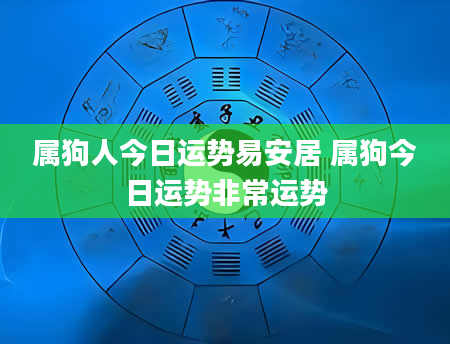 属狗人今日运势易安居 属狗今日运势非常运势