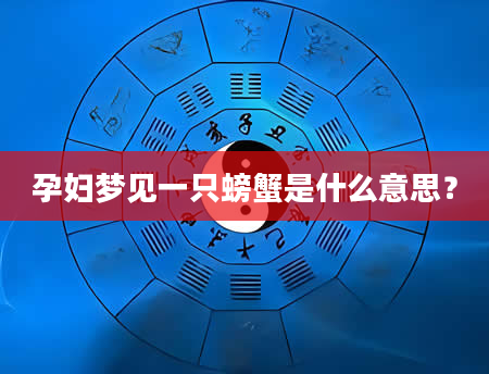 孕妇梦见一只螃蟹是什么意思？