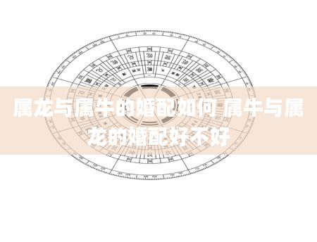 属龙与属牛的婚配如何 属牛与属龙的婚配好不好