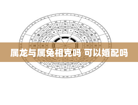 属龙与属兔相克吗 可以婚配吗