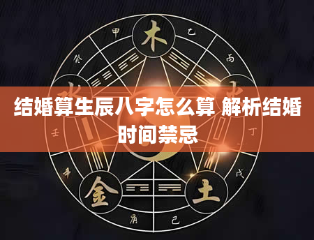 结婚算生辰八字怎么算 解析结婚时间禁忌