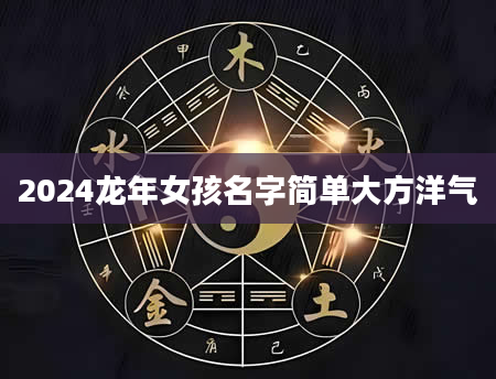 2024龙年女孩名字简单大方洋气