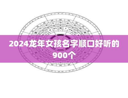 2024龙年女孩名字顺口好听的900个