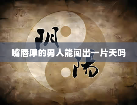 嘴唇厚的男人能闯出一片天吗