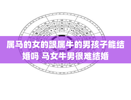 属马的女的跟属牛的男孩子能结婚吗 马女牛男很难结婚