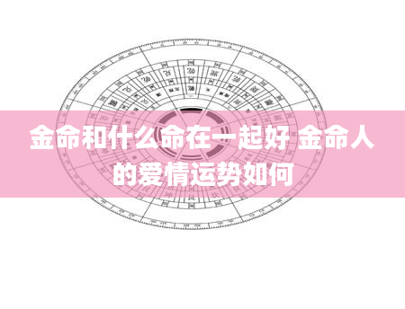 金命和什么命在一起好 金命人的爱情运势如何
