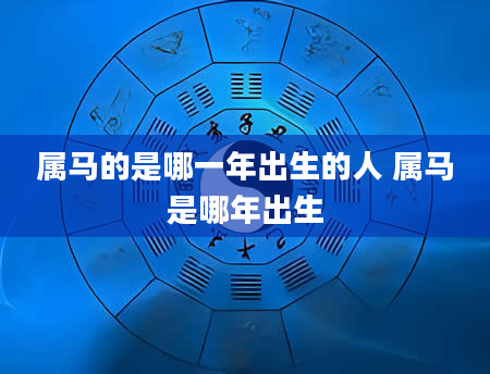 属马的是哪一年出生的人 属马是哪年出生