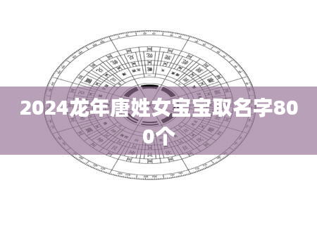 2024龙年唐姓女宝宝取名字800个