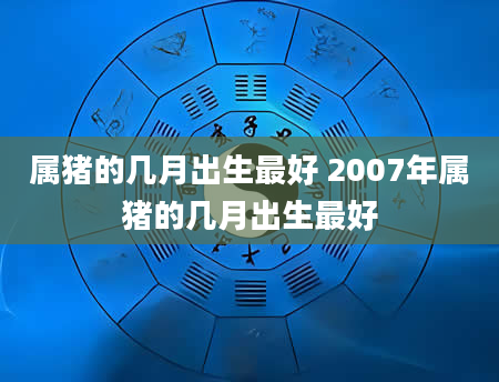 属猪的几月出生最好 2007年属猪的几月出生最好