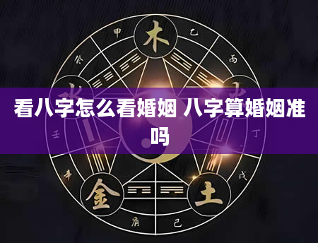 看八字怎么看婚姻 八字算婚姻准吗