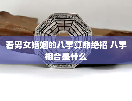 看男女婚姻的八字算命绝招 八字相合是什么