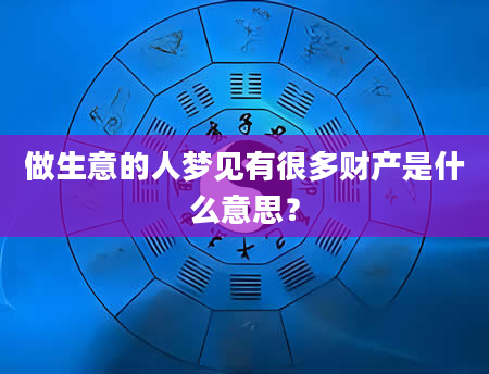 做生意的人梦见有很多财产是什么意思？
