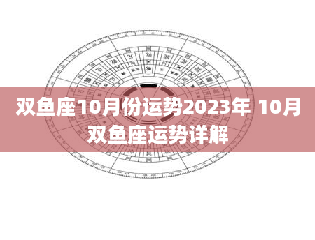 双鱼座10月份运势2023年 10月双鱼座运势详解