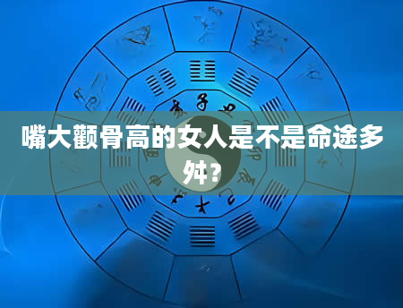 嘴大颧骨高的女人是不是命途多舛？