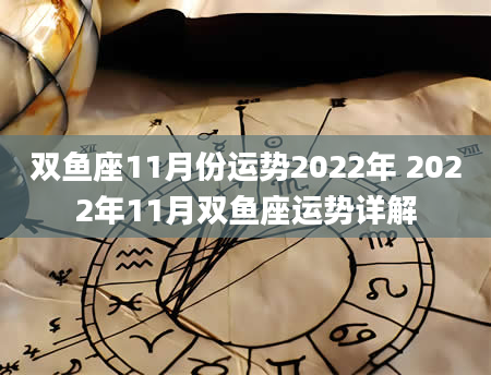 双鱼座11月份运势2022年 2022年11月双鱼座运势详解