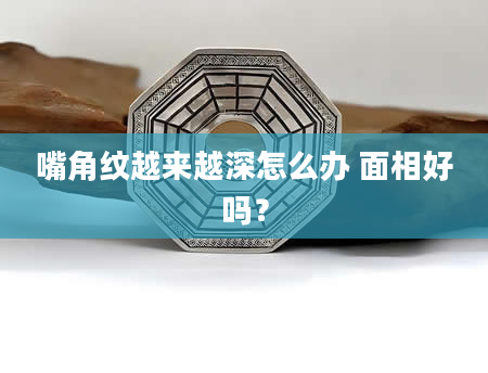 嘴角纹越来越深怎么办 面相好吗？
