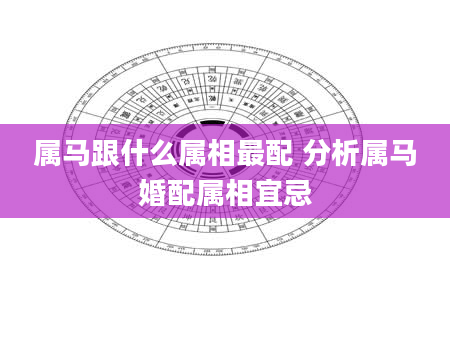 属马跟什么属相最配 分析属马婚配属相宜忌