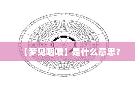 【梦见咽喉】是什么意思？