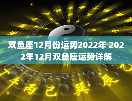双鱼座12月份运势2022年 2022年12月双鱼座运势详解