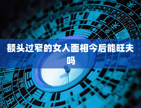 额头过窄的女人面相今后能旺夫吗
