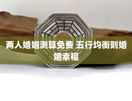 两人婚姻测算免费 五行均衡则婚姻幸福