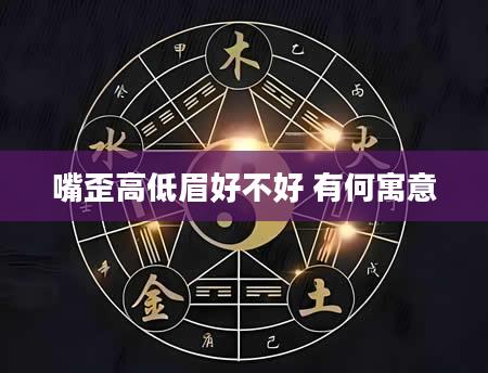 嘴歪高低眉好不好 有何寓意