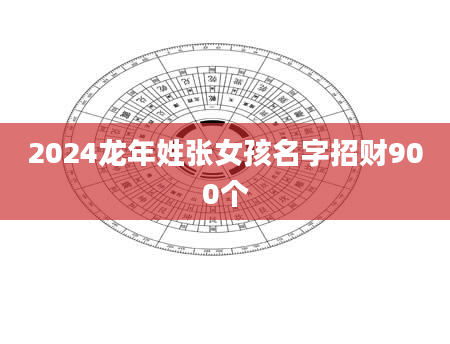 2024龙年姓张女孩名字招财900个