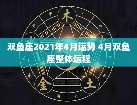 双鱼座2021年4月运势 4月双鱼座整体运程