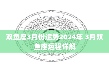 双鱼座3月份运势2024年 3月双鱼座运程详解