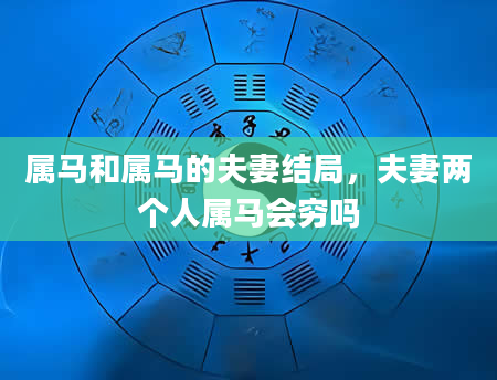 属马和属马的夫妻结局，夫妻两个人属马会穷吗