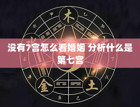 没有7宫怎么看婚姻 分析什么是第七宫