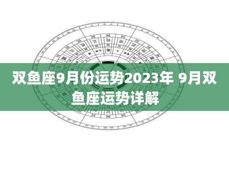 双鱼座9月份运势2023年 9月双鱼座运势详解