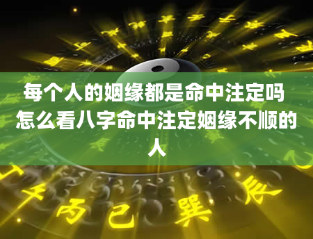 每个人的姻缘都是命中注定吗 怎么看八字命中注定姻缘不顺的人