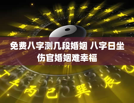免费八字测几段婚姻 八字日坐伤官婚姻难幸福