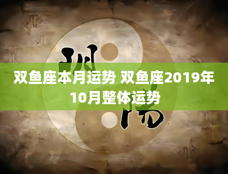 双鱼座本月运势 双鱼座2019年10月整体运势