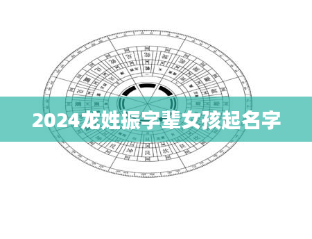 2024龙姓振字辈女孩起名字